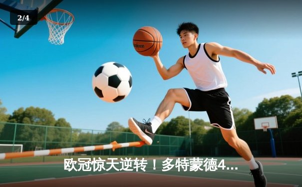 欧冠惊天逆转！多特蒙德4-2马竞总分5-4晋级四强，萨比策传射建功 - 2