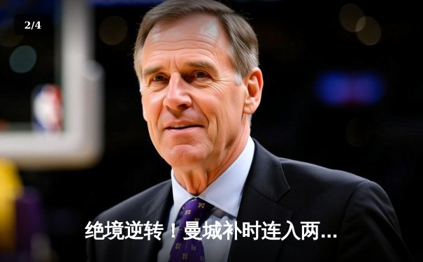 绝境逆转！曼城补时连入两球3-2险胜热刺，哈兰德双响定乾坤 - 2