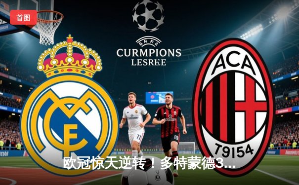 欧冠惊天逆转！多特蒙德3-2险胜马竞，萨比策绝杀闪耀威斯特法伦